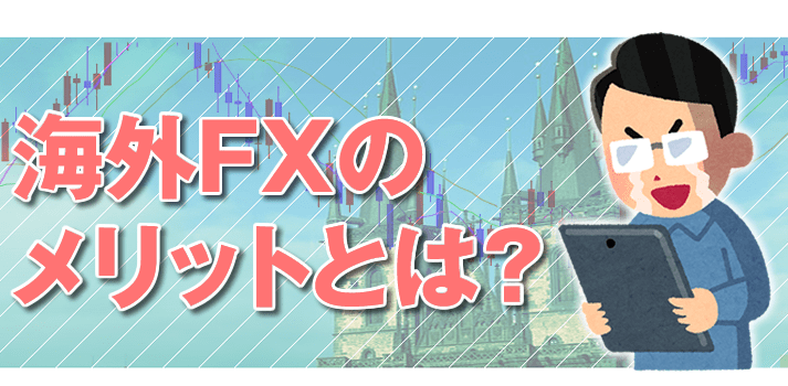 海外FXを日本の業者と比較しながらメリットを解説